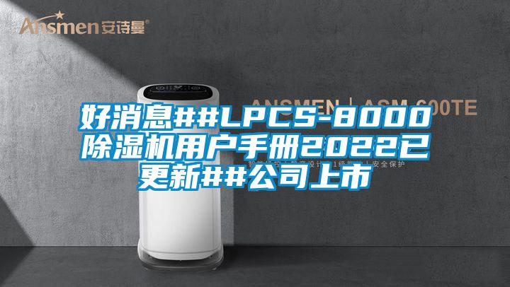 好消息##LPCS-8000除濕機用戶手冊2022已更新##公司上市