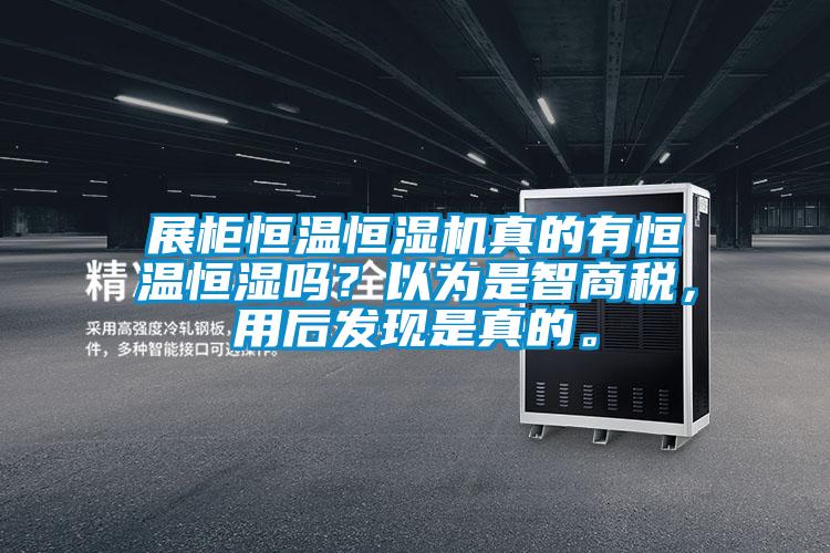 展柜恒溫恒濕機真的有恒溫恒濕嗎？以為是智商稅，用后發(fā)現(xiàn)是真的。