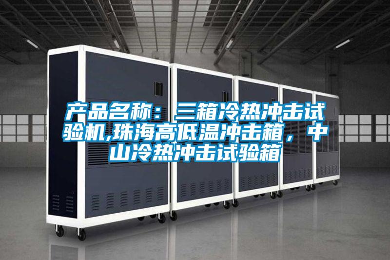 產品名稱：三箱冷熱沖擊試驗機,珠海高低溫沖擊箱，中山冷熱沖擊試驗箱