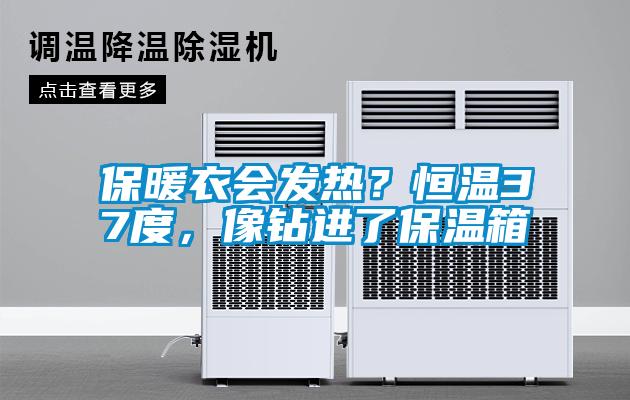 保暖衣會發(fā)熱？恒溫37度，像鉆進了保溫箱