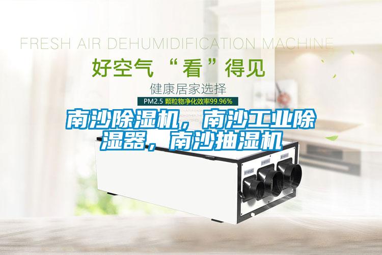 南沙除濕機，南沙工業除濕器，南沙抽濕機