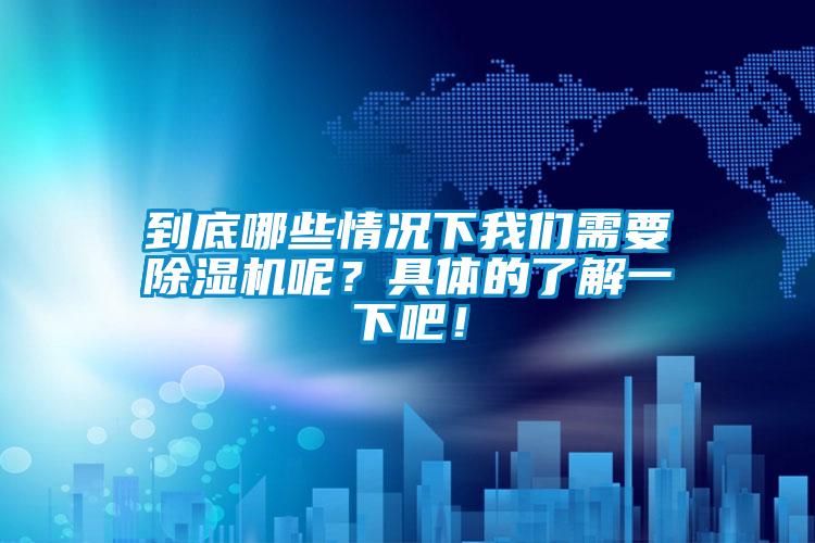 到底哪些情況下我們需要除濕機呢？具體的了解一下吧！