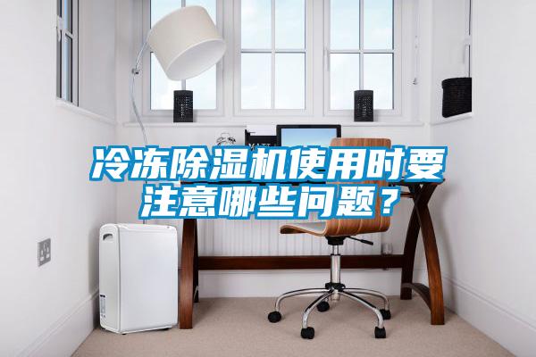 冷凍除濕機(jī)使用時(shí)要注意哪些問題？