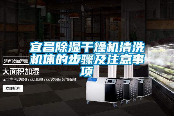 宜昌除濕干燥機(jī)清洗機(jī)體的步驟及注意事項