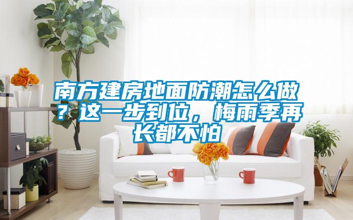 南方建房地面防潮怎么做？這一步到位，梅雨季再長都不怕