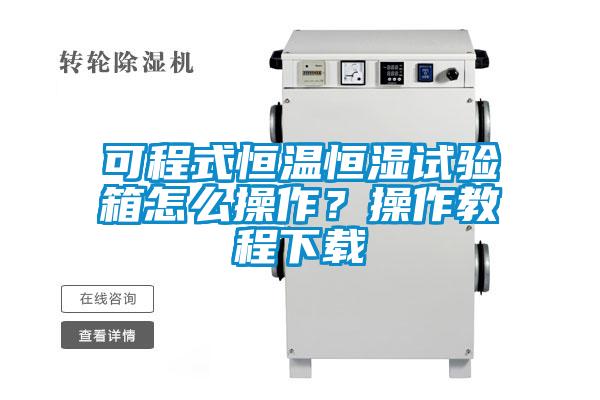可程式恒溫恒濕試驗箱怎么操作？操作教程下載