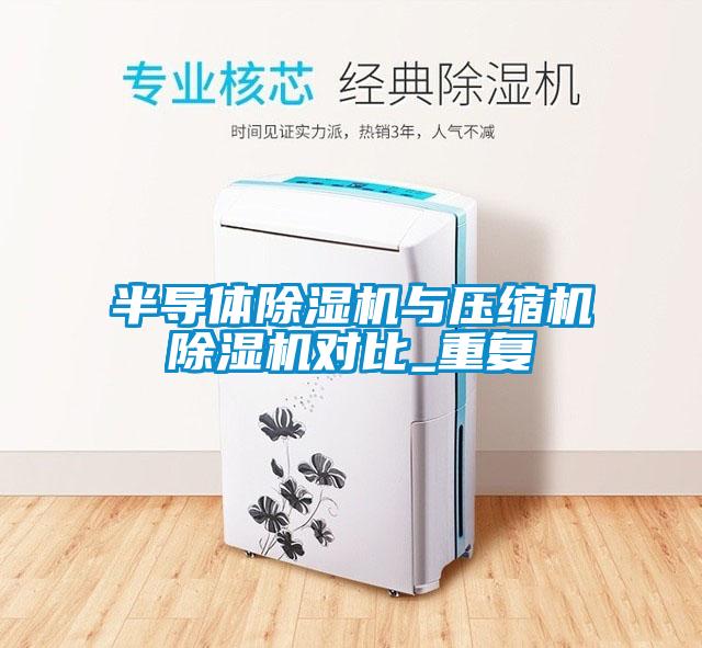 半導(dǎo)體除濕機(jī)與壓縮機(jī)除濕機(jī)對比_重復(fù)