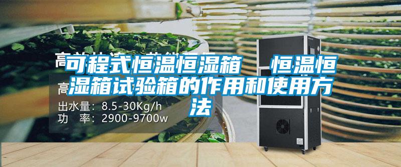 可程式恒溫恒濕箱  恒溫恒濕箱試驗箱的作用和使用方法