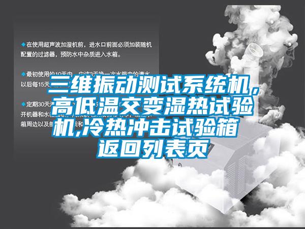 三維振動測試系統(tǒng)機(jī)，高低溫交變濕熱試驗機(jī),冷熱沖擊試驗箱 返回列表頁