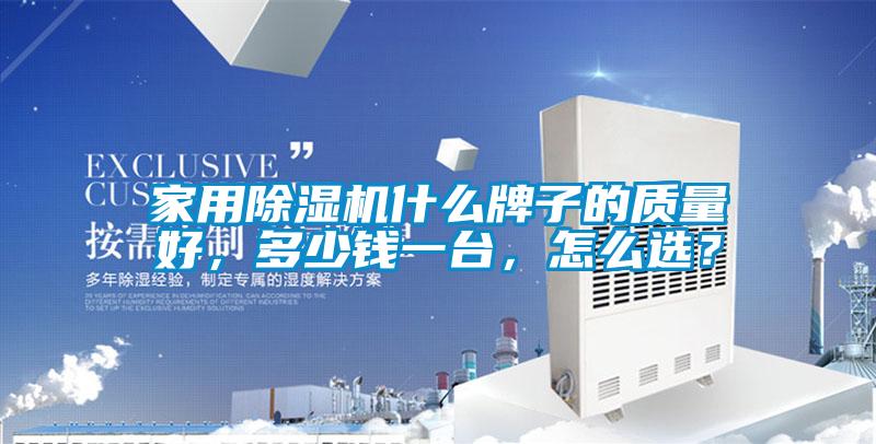 家用除濕機什么牌子的質(zhì)量好，多少錢一臺，怎么選？