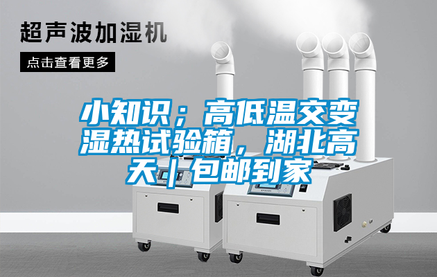 小知識；高低溫交變濕熱試驗箱，湖北高天｜包郵到家