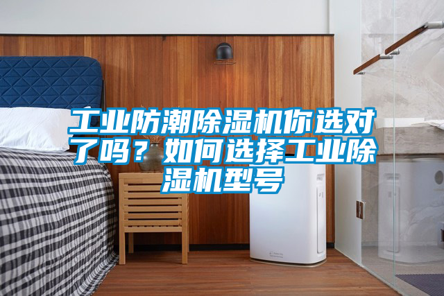 工業(yè)防潮除濕機你選對了嗎？如何選擇工業(yè)除濕機型號
