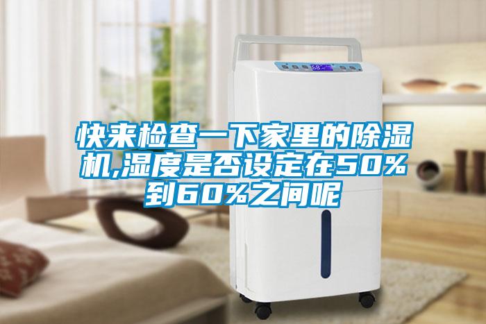 快來檢查一下家里的除濕機,濕度是否設定在50%到60%之間呢