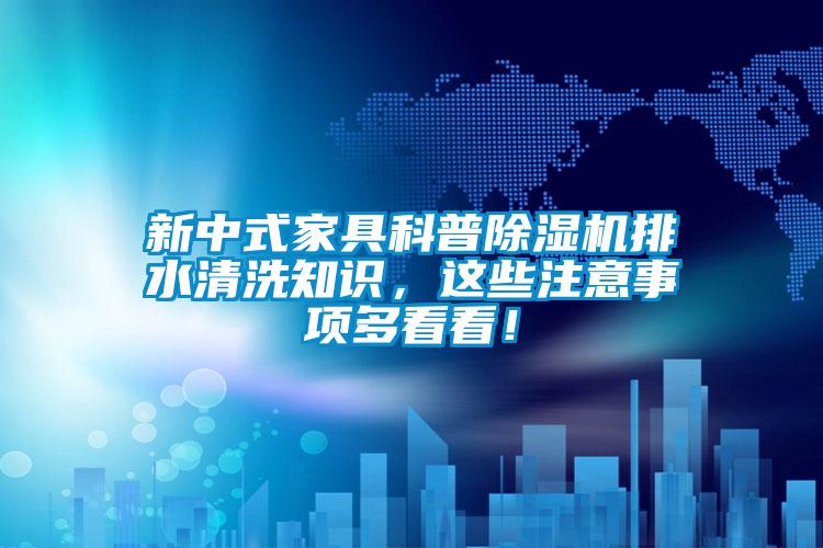 新中式家具科普除濕機排水清洗知識，這些注意事項多看看！