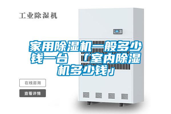家用除濕機一般多少錢一臺 「室內(nèi)除濕機多少錢」