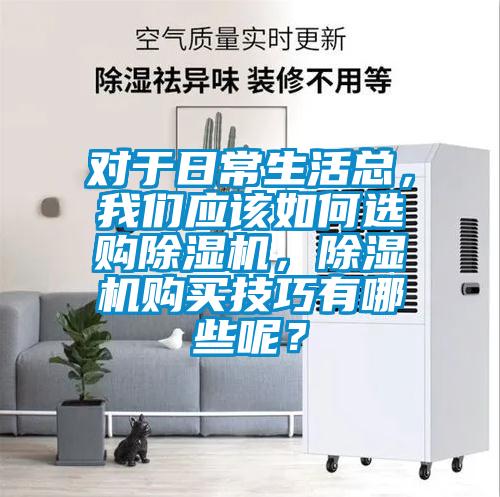 對于日常生活總，我們應(yīng)該如何選購除濕機(jī)，除濕機(jī)購買技巧有哪些呢？