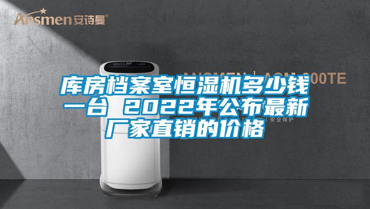 庫(kù)房檔案室恒濕機(jī)多少錢(qián)一臺(tái) 2022年公布最新廠家直銷(xiāo)的價(jià)格