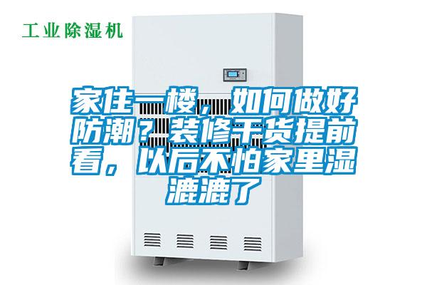 家住一樓，如何做好防潮？裝修干貨提前看，以后不怕家里濕漉漉了