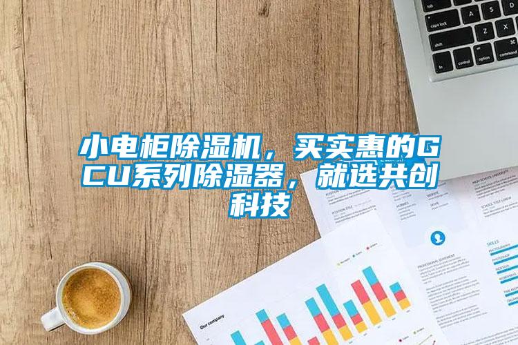 小電柜除濕機，買實惠的GCU系列除濕器，就選共創科技