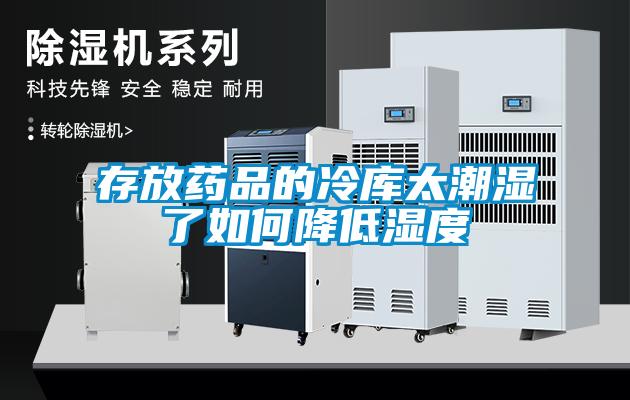 存放藥品的冷庫太潮濕了如何降低濕度