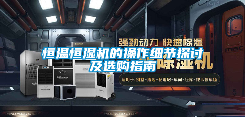 恒溫恒濕機(jī)的操作細(xì)節(jié)探討及選購指南