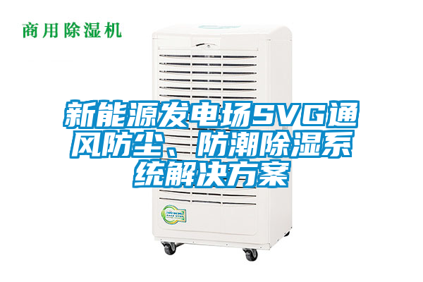 新能源發電場SVG通風防塵、防潮除濕系統解決方案