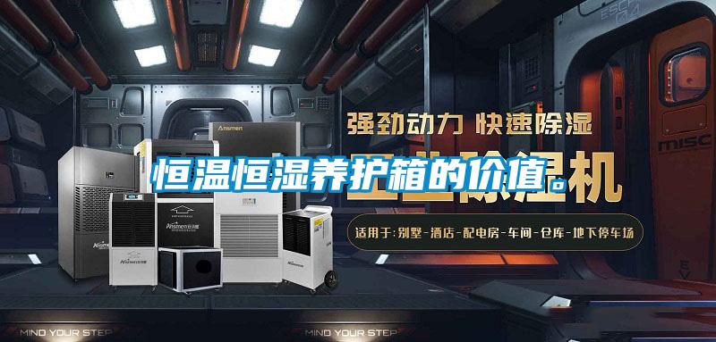 恒溫恒濕養護箱的價值。