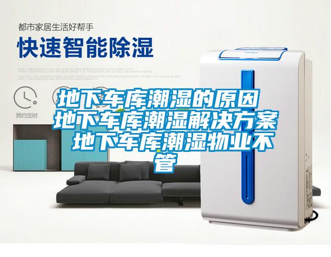 地下車庫潮濕的原因 地下車庫潮濕解決方案 地下車庫潮濕物業不管
