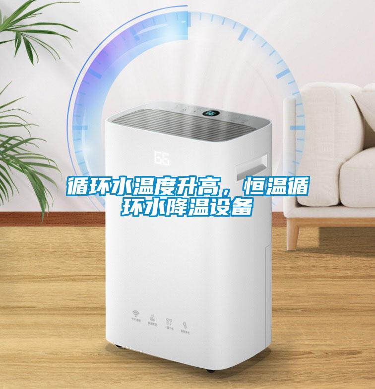 循環水溫度升高，恒溫循環水降溫設備