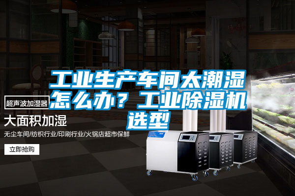 工業(yè)生產(chǎn)車間太潮濕怎么辦？工業(yè)除濕機(jī)選型