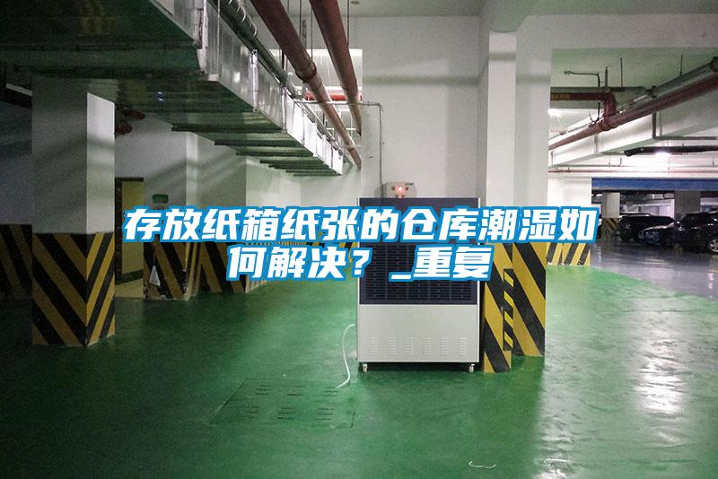 存放紙箱紙張的倉庫潮濕如何解決？_重復(fù)