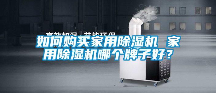 如何購買家用除濕機 家用除濕機哪個牌子好？
