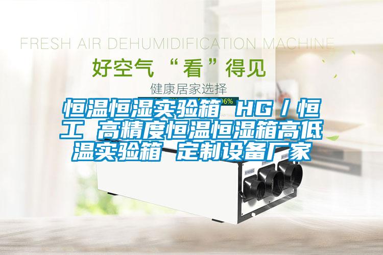 恒溫恒濕實驗箱 HG／恒工 高精度恒溫恒濕箱高低溫實驗箱 定制設備廠家
