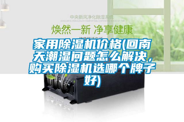 家用除濕機(jī)價格(回南天潮濕問題怎么解決，購買除濕機(jī)選哪個牌子好)