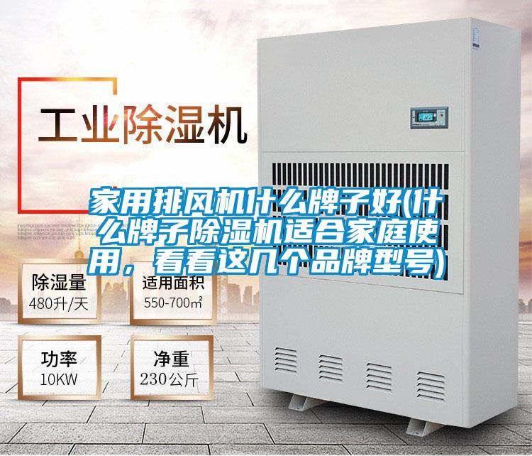 家用排風機什么牌子好(什么牌子除濕機適合家庭使用，看看這幾個品牌型號)
