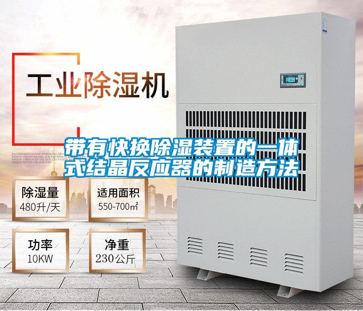 帶有快換除濕裝置的一體式結晶反應器的制造方法