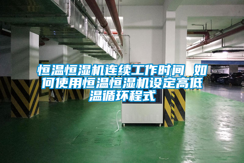 恒溫恒濕機(jī)連續(xù)工作時間 如何使用恒溫恒濕機(jī)設(shè)定高低溫循環(huán)程式