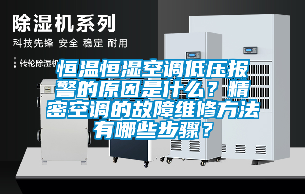 恒溫恒濕空調低壓報警的原因是什么？精密空調的故障維修方法有哪些步驟？