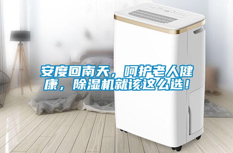 安度回南天，呵護(hù)老人健康，除濕機(jī)就該這么選！