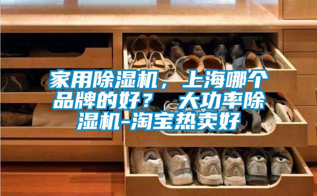 家用除濕機，上海哪個品牌的好？ 大功率除濕機-淘寶熱賣好