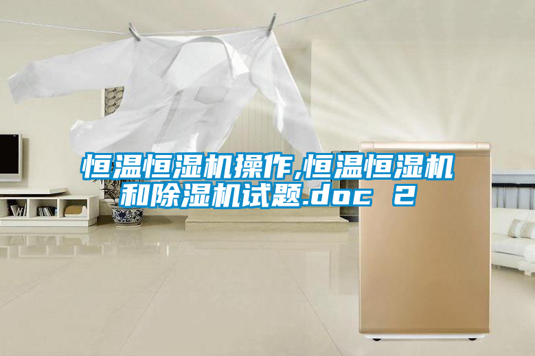 恒溫恒濕機操作,恒溫恒濕機和除濕機試題.doc 2