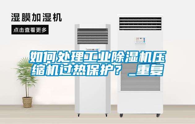 如何處理工業(yè)除濕機壓縮機過熱保護？_重復(fù)
