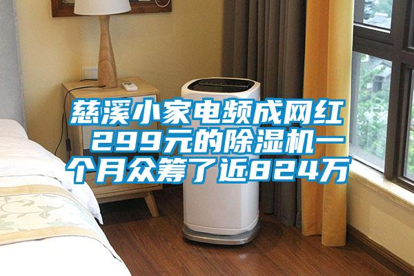 慈溪小家電頻成網紅 299元的除濕機一個月眾籌了近824萬