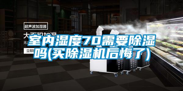 室內濕度70需要除濕嗎(買除濕機后悔了)