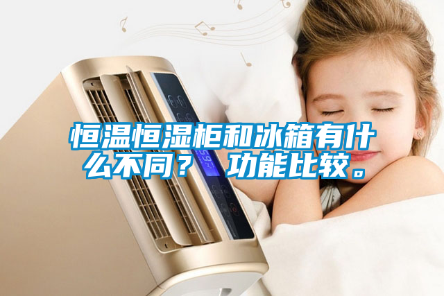 恒溫恒濕柜和冰箱有什么不同？ 功能比較。