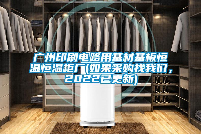 廣州印刷電路用基材基板恒溫恒濕柜廠(如果采購找我們，2022已更新)
