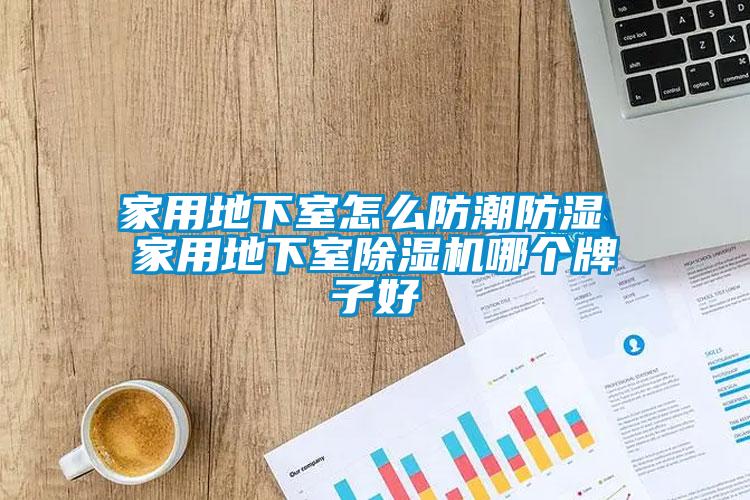 家用地下室怎么防潮防濕 家用地下室除濕機哪個牌子好