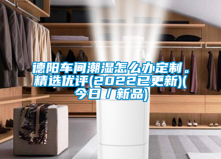 德陽車間潮濕怎么辦定制。精選優評(2022已更新)(今日／新品)