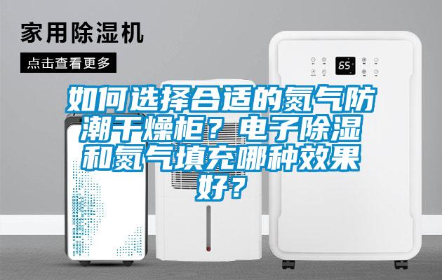 如何選擇合適的氮氣防潮干燥柜？電子除濕和氮氣填充哪種效果好？