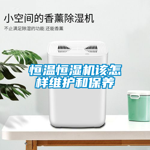 恒溫恒濕機該怎樣維護和保養